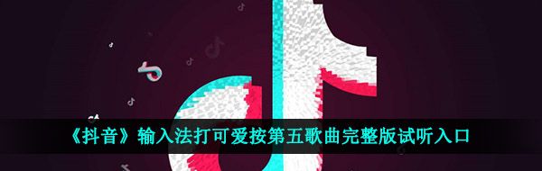 《抖音》输入法打可爱按第五歌曲完整版试听入口